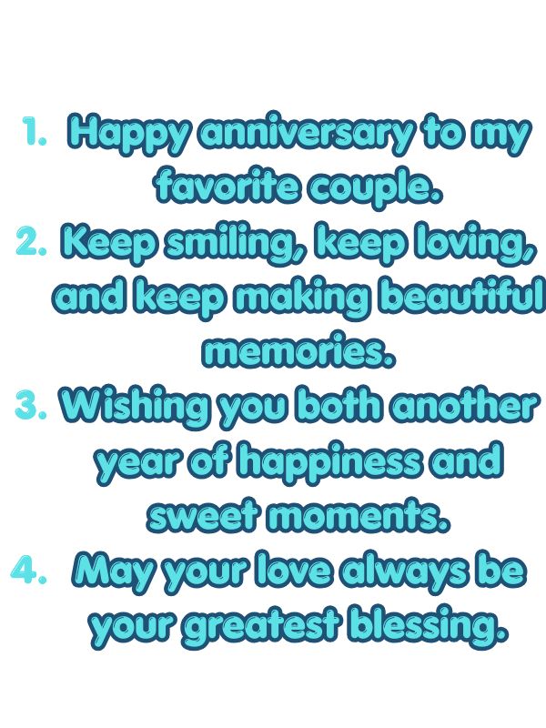 Happy anniversary to my favorite couple.
Keep smiling, keep loving, and keep making beautiful memories.
Wishing you both another year of happiness and sweet moments.
May your love always be your greatest blessing.