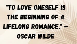 To love oneself is the beginning of a lifelong romance. — Oscar Wilde